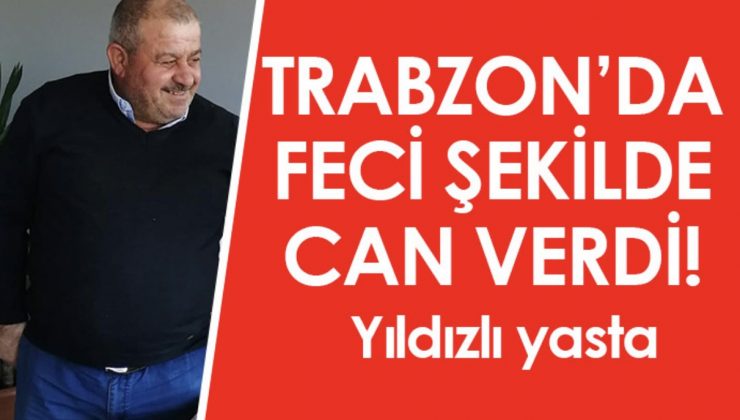Trabzon’da feci şekilde can verdi! Yıldızlı yasta..