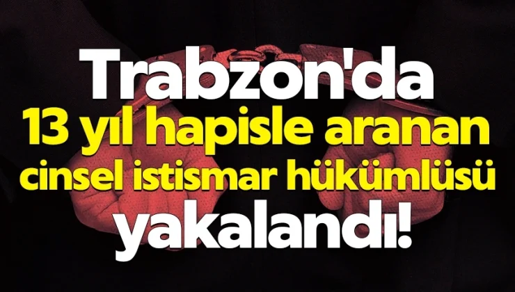 Trabzon’da 13 yıl hapisle aranan cinsel istismar hükümlüsü yakalandı!