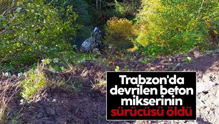 Trabzon’da devrilen beton mikserinin sürücüsü öldü..